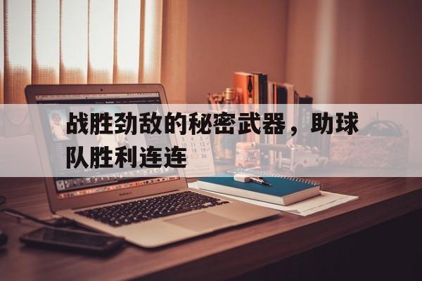 雷火电竞入驻-包含战胜劲敌的秘密武器，助球队胜利连连的词条